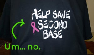 A black t-shirt reads "help save second base" with a breast cancer ribbon. Green text pointing to it reads "um...no."