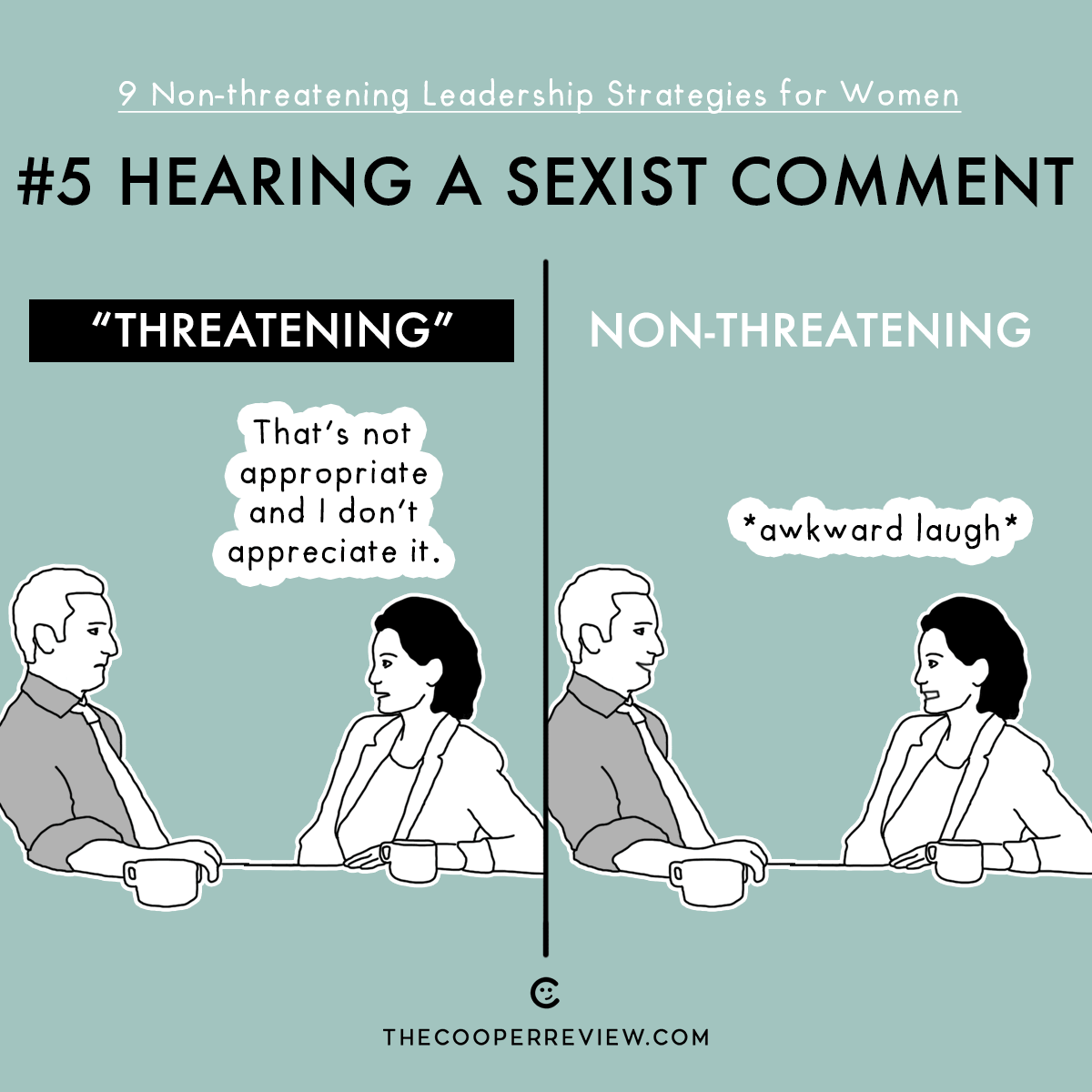 #5 Hearing a Sexist Comment. Threatening: That's not appropriate and I don't appreciate it. Non-threatening: *awkward laugh*