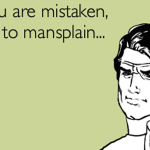 Breaking Down the Problem with Mansplaining (And Other Forms of Privileged Explaining)