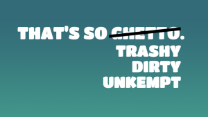 Against a teal background, the words "That's so ghetto" appear in white. "Ghetto" is crossed out, and below it, alternatives (trashy, dirty, unkempt) are given.