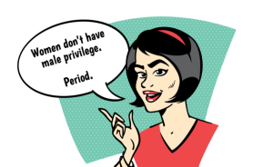Comic character saying, "Women don't have male privilege. Period."