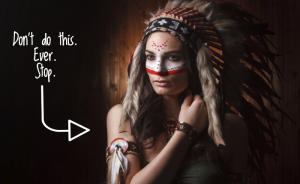A person is dressed in an "Indian" costume. An arrow points to this, reading, "Don't do this. Ever. Stop."