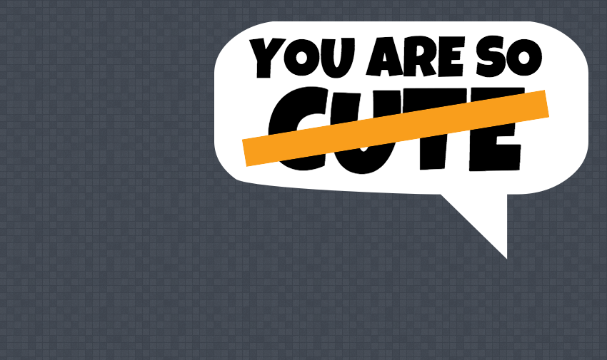 Again a gray pixelated background is a white speech bubble. In black, it says, "You are so cute." An orange strike is through the word "cute."